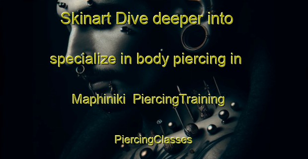 Skinart Dive deeper into specialize in body piercing in Maphiniki | #PiercingTraining #PiercingClasses #SkinartTraining-South Africa