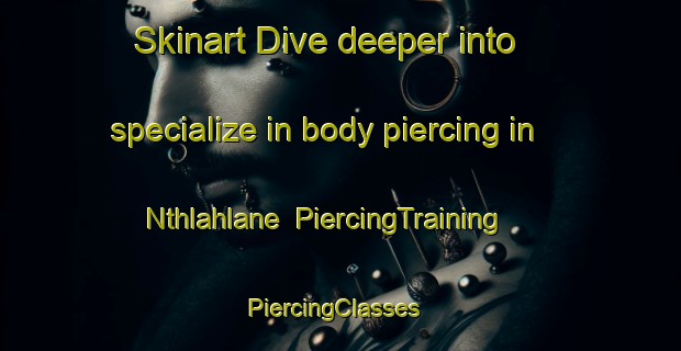 Skinart Dive deeper into specialize in body piercing in Nthlahlane | PiercingTraining | PiercingClasses | SkinartTraining-South Africa