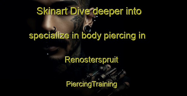 Skinart Dive deeper into specialize in body piercing in Renosterspruit | #PiercingTraining #PiercingClasses #SkinartTraining-South Africa