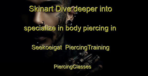 Skinart Dive deeper into specialize in body piercing in Seekoeigat | PiercingTraining | PiercingClasses | SkinartTraining-South Africa