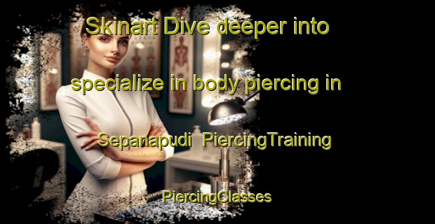 Skinart Dive deeper into specialize in body piercing in Sepanapudi | #PiercingTraining #PiercingClasses #SkinartTraining-South Africa