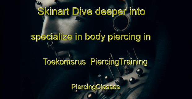 Skinart Dive deeper into specialize in body piercing in Toekomsrus | #PiercingTraining #PiercingClasses #SkinartTraining-South Africa