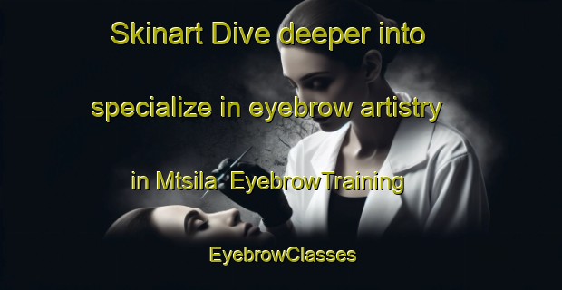 Skinart Dive deeper into specialize in eyebrow artistry in Mtsila | EyebrowTraining | EyebrowClasses | SkinartTraining-South Africa