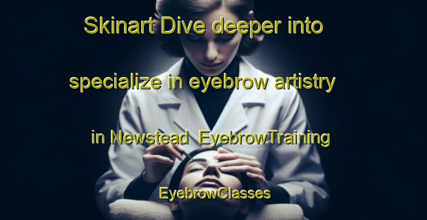 Skinart Dive deeper into specialize in eyebrow artistry in Newstead | EyebrowTraining | EyebrowClasses | SkinartTraining-South Africa