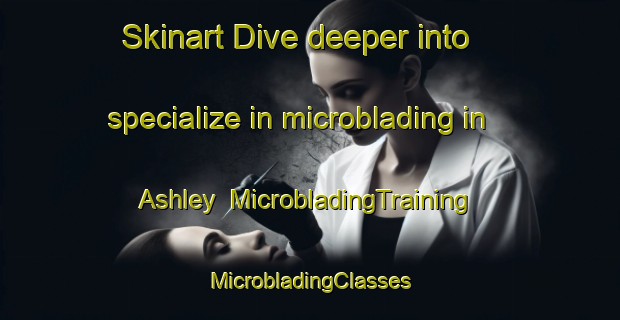 Skinart Dive deeper into specialize in microblading in Ashley | #MicrobladingTraining #MicrobladingClasses #SkinartTraining-South Africa