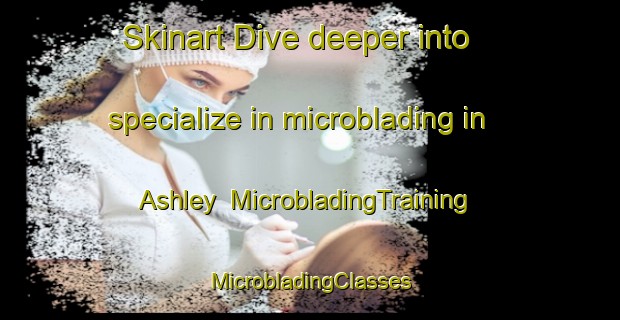 Skinart Dive deeper into specialize in microblading in Ashley | #MicrobladingTraining #MicrobladingClasses #SkinartTraining-South Africa