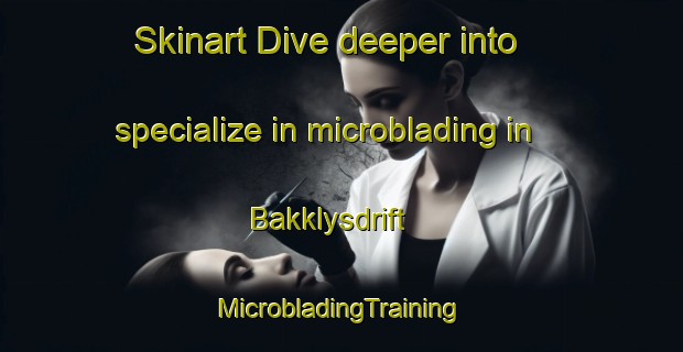 Skinart Dive deeper into specialize in microblading in Bakklysdrift | #MicrobladingTraining #MicrobladingClasses #SkinartTraining-South Africa