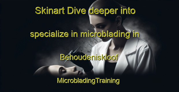 Skinart Dive deeper into specialize in microblading in Behoudeniskloof | #MicrobladingTraining #MicrobladingClasses #SkinartTraining-South Africa