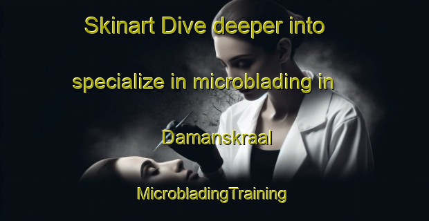 Skinart Dive deeper into specialize in microblading in Damanskraal | #MicrobladingTraining #MicrobladingClasses #SkinartTraining-South Africa