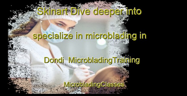 Skinart Dive deeper into specialize in microblading in Dondi | #MicrobladingTraining #MicrobladingClasses #SkinartTraining-South Africa