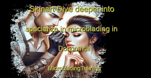 Skinart Dive deeper into specialize in microblading in Dongothuli | #MicrobladingTraining #MicrobladingClasses #SkinartTraining-South Africa