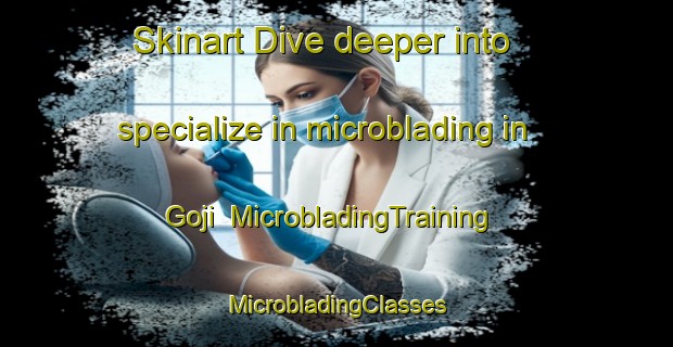 Skinart Dive deeper into specialize in microblading in Goji | #MicrobladingTraining #MicrobladingClasses #SkinartTraining-South Africa