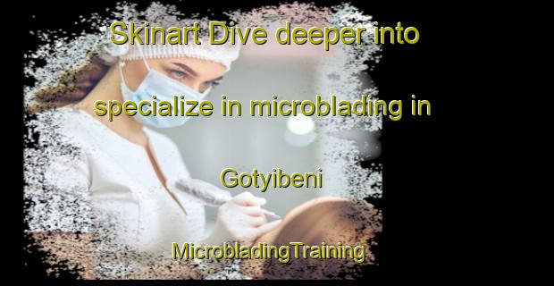 Skinart Dive deeper into specialize in microblading in Gotyibeni | MicrobladingTraining | MicrobladingClasses | SkinartTraining-South Africa