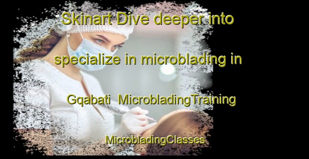 Skinart Dive deeper into specialize in microblading in Gqabati | #MicrobladingTraining #MicrobladingClasses #SkinartTraining-South Africa