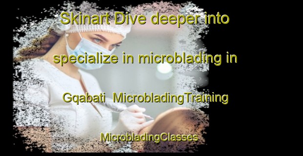 Skinart Dive deeper into specialize in microblading in Gqabati | MicrobladingTraining | MicrobladingClasses | SkinartTraining-South Africa