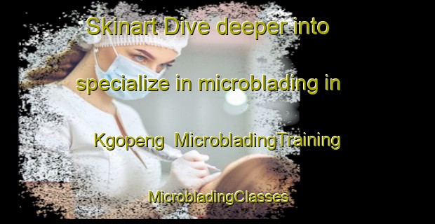 Skinart Dive deeper into specialize in microblading in Kgopeng | #MicrobladingTraining #MicrobladingClasses #SkinartTraining-South Africa