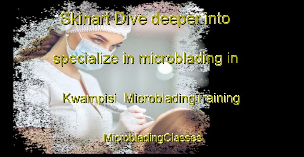 Skinart Dive deeper into specialize in microblading in Kwampisi | #MicrobladingTraining #MicrobladingClasses #SkinartTraining-South Africa