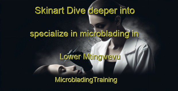 Skinart Dive deeper into specialize in microblading in Lower Mtingwevu | MicrobladingTraining | MicrobladingClasses | SkinartTraining-South Africa