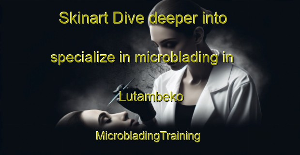 Skinart Dive deeper into specialize in microblading in Lutambeko | #MicrobladingTraining #MicrobladingClasses #SkinartTraining-South Africa