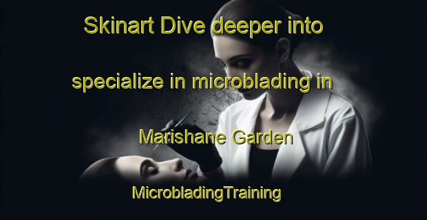 Skinart Dive deeper into specialize in microblading in Marishane Garden | MicrobladingTraining | MicrobladingClasses | SkinartTraining-South Africa