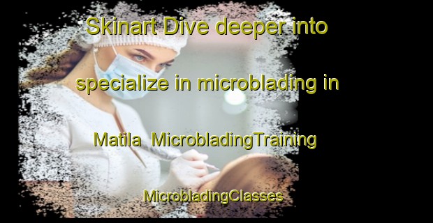 Skinart Dive deeper into specialize in microblading in Matila | MicrobladingTraining | MicrobladingClasses | SkinartTraining-South Africa