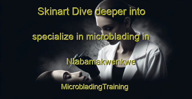 Skinart Dive deeper into specialize in microblading in Ntabamakwenkwe | #MicrobladingTraining #MicrobladingClasses #SkinartTraining-South Africa