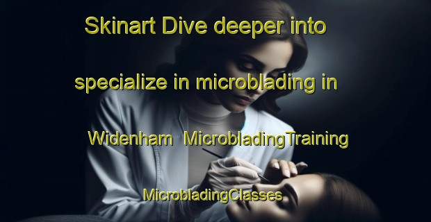 Skinart Dive deeper into specialize in microblading in Widenham | MicrobladingTraining | MicrobladingClasses | SkinartTraining-South Africa