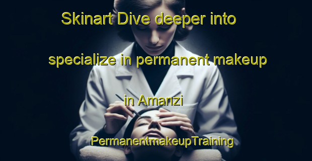 Skinart Dive deeper into specialize in permanent makeup in Amanzi | #PermanentmakeupTraining #PermanentmakeupClasses #SkinartTraining-South Africa