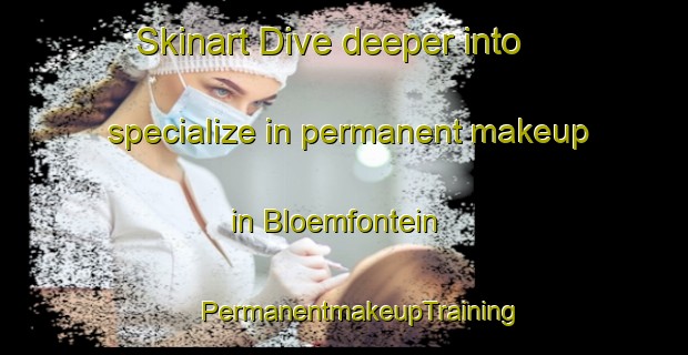 Skinart Dive deeper into specialize in permanent makeup in Bloemfontein | #PermanentmakeupTraining #PermanentmakeupClasses #SkinartTraining-South Africa