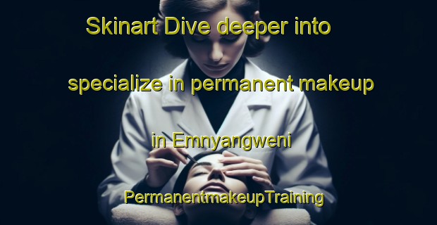 Skinart Dive deeper into specialize in permanent makeup in Emnyangweni | PermanentmakeupTraining | PermanentmakeupClasses | SkinartTraining-South Africa