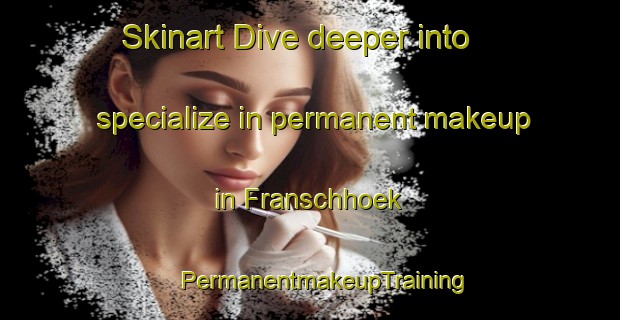 Skinart Dive deeper into specialize in permanent makeup in Franschhoek | #PermanentmakeupTraining #PermanentmakeupClasses #SkinartTraining-South Africa