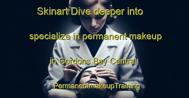 Skinart Dive deeper into specialize in permanent makeup in Gordons Bay Central | PermanentmakeupTraining | PermanentmakeupClasses | SkinartTraining-South Africa