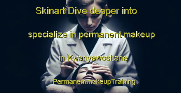 Skinart Dive deeper into specialize in permanent makeup in Kwanyawoshane | #PermanentmakeupTraining #PermanentmakeupClasses #SkinartTraining-South Africa