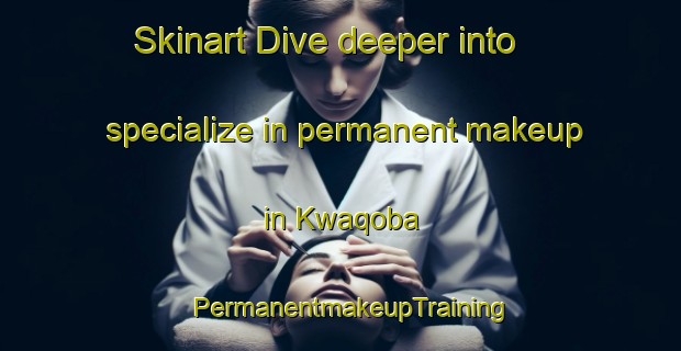 Skinart Dive deeper into specialize in permanent makeup in Kwaqoba | PermanentmakeupTraining | PermanentmakeupClasses | SkinartTraining-South Africa