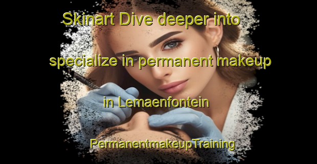 Skinart Dive deeper into specialize in permanent makeup in Lemaenfontein | PermanentmakeupTraining | PermanentmakeupClasses | SkinartTraining-South Africa
