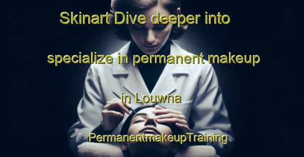 Skinart Dive deeper into specialize in permanent makeup in Louwna | #PermanentmakeupTraining #PermanentmakeupClasses #SkinartTraining-South Africa