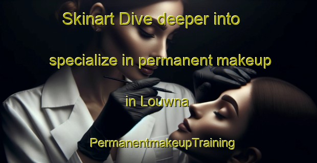 Skinart Dive deeper into specialize in permanent makeup in Louwna | PermanentmakeupTraining | PermanentmakeupClasses | SkinartTraining-South Africa