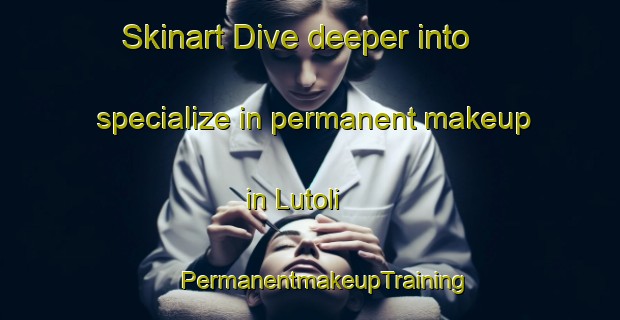 Skinart Dive deeper into specialize in permanent makeup in Lutoli | #PermanentmakeupTraining #PermanentmakeupClasses #SkinartTraining-South Africa