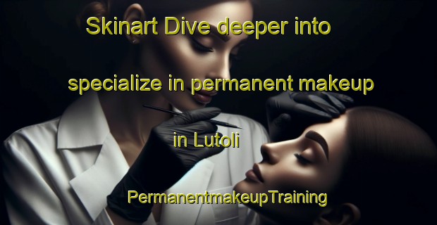 Skinart Dive deeper into specialize in permanent makeup in Lutoli | #PermanentmakeupTraining #PermanentmakeupClasses #SkinartTraining-South Africa