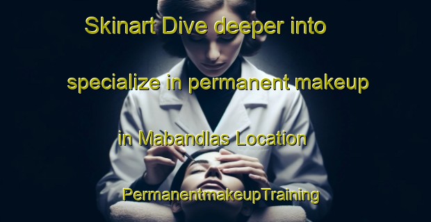 Skinart Dive deeper into specialize in permanent makeup in Mabandlas Location | PermanentmakeupTraining | PermanentmakeupClasses | SkinartTraining-South Africa