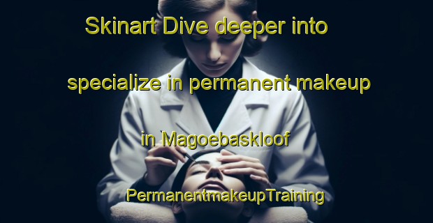 Skinart Dive deeper into specialize in permanent makeup in Magoebaskloof | #PermanentmakeupTraining #PermanentmakeupClasses #SkinartTraining-South Africa