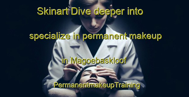 Skinart Dive deeper into specialize in permanent makeup in Magoebaskloof | PermanentmakeupTraining | PermanentmakeupClasses | SkinartTraining-South Africa