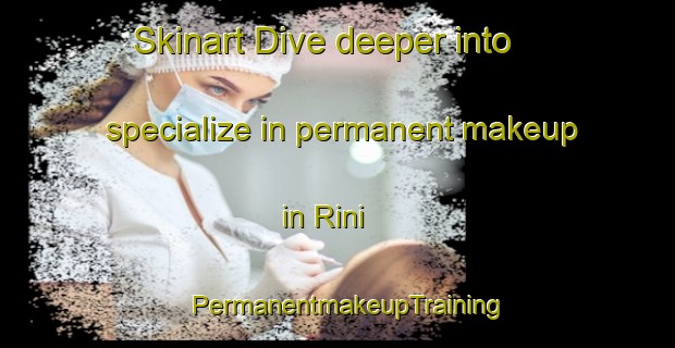 Skinart Dive deeper into specialize in permanent makeup in Rini | PermanentmakeupTraining | PermanentmakeupClasses | SkinartTraining-South Africa