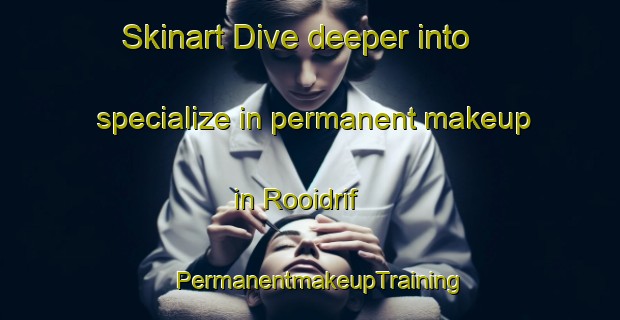 Skinart Dive deeper into specialize in permanent makeup in Rooidrif | PermanentmakeupTraining | PermanentmakeupClasses | SkinartTraining-South Africa
