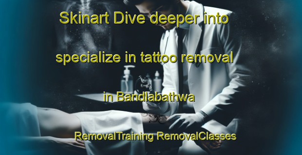 Skinart Dive deeper into specialize in tattoo removal in Bandlabathwa | #RemovalTraining #RemovalClasses #SkinartTraining-South Africa