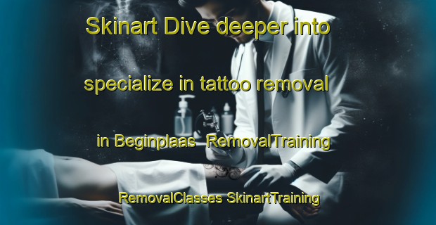 Skinart Dive deeper into specialize in tattoo removal in Beginplaas | #RemovalTraining #RemovalClasses #SkinartTraining-South Africa