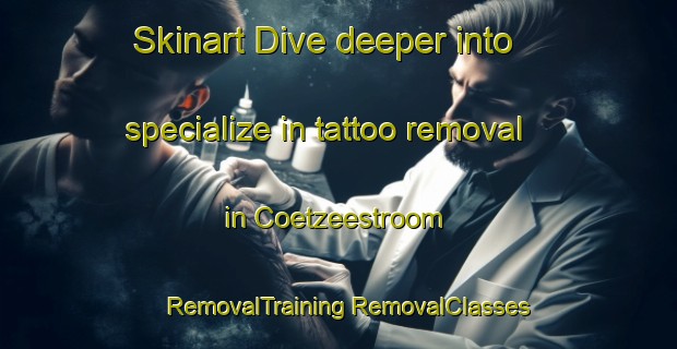 Skinart Dive deeper into specialize in tattoo removal in Coetzeestroom | #RemovalTraining #RemovalClasses #SkinartTraining-South Africa