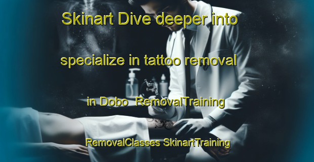 Skinart Dive deeper into specialize in tattoo removal in Dobo | #RemovalTraining #RemovalClasses #SkinartTraining-South Africa