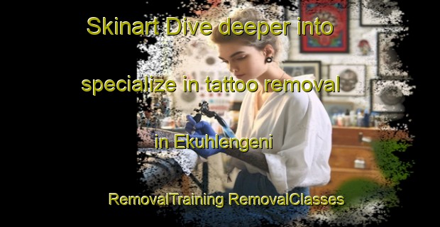 Skinart Dive deeper into specialize in tattoo removal in Ekuhlengeni | #RemovalTraining #RemovalClasses #SkinartTraining-South Africa