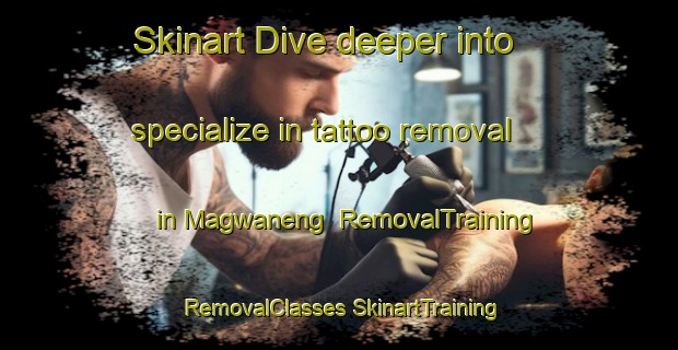 Skinart Dive deeper into specialize in tattoo removal in Magwaneng | #RemovalTraining #RemovalClasses #SkinartTraining-South Africa